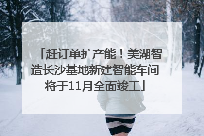赶订单扩产能！美湖智造长沙基地新建智能车间将于11月全面竣工