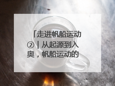 走进帆船运动②｜从起源到入奥，帆船运动的百年历史