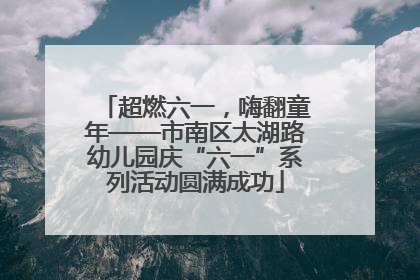 超燃六一，嗨翻童年——市南区太湖路幼儿园庆“六一”系列活动圆满成功