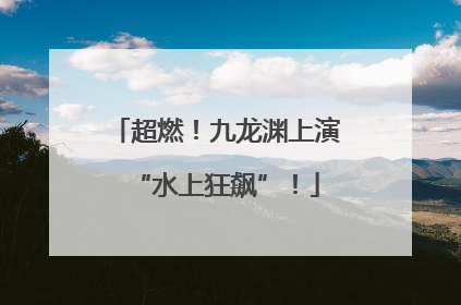超燃！九龙渊上演“水上狂飙”！