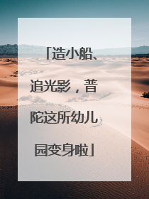 造小船、追光影，普陀这所幼儿园变身啦