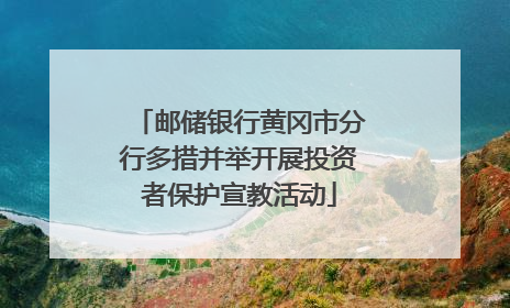 邮储银行黄冈市分行多措并举开展投资者保护宣教活动