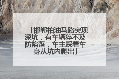邯郸柏油马路突现深坑，有车辆猝不及防陷落，车主踩着车身从坑内爬出