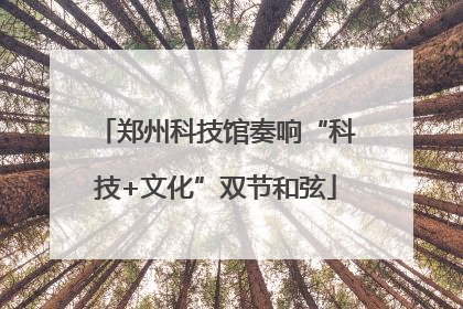 郑州科技馆奏响“科技+文化”双节和弦