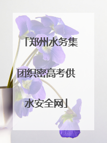 郑州水务集团织密高考供水安全网