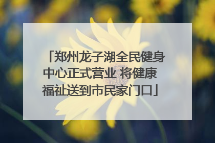 郑州龙子湖全民健身中心正式营业 将健康福祉送到市民家门口