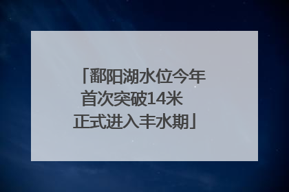 鄱阳湖水位今年首次突破14米 正式进入丰水期