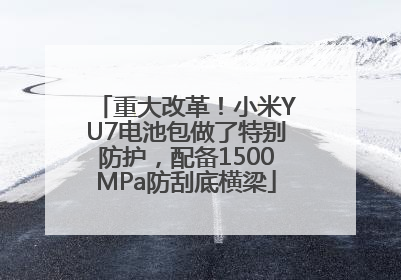 重大改革！小米YU7电池包做了特别防护，配备1500MPa防刮底横梁