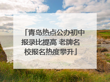 青岛热点公办初中报录比提高 老牌名校报名热度攀升