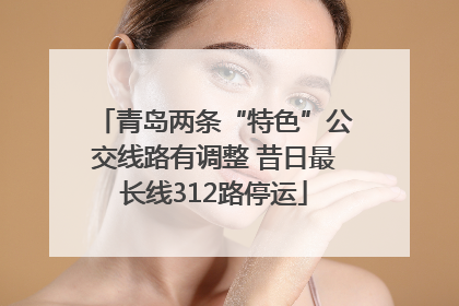 青岛两条“特色”公交线路有调整 昔日最长线312路停运