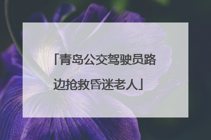 青岛公交驾驶员路边抢救昏迷老人