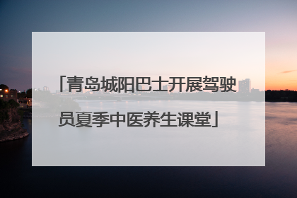 青岛城阳巴士开展驾驶员夏季中医养生课堂