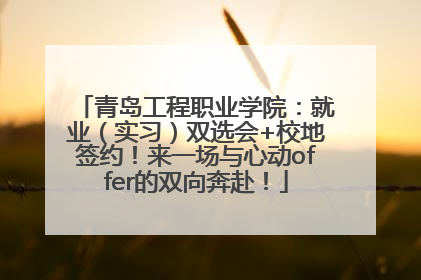 青岛工程职业学院：就业（实习）双选会+校地签约！来一场与心动offer的双向奔赴！