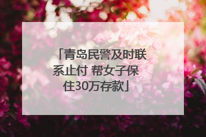 青岛民警及时联系止付 帮女子保住30万存款
