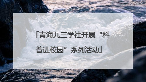 青海九三学社开展“科普进校园”系列活动