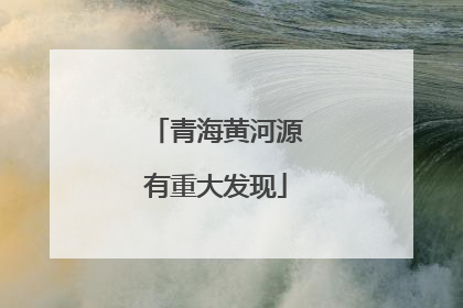 青海黄河源有重大发现