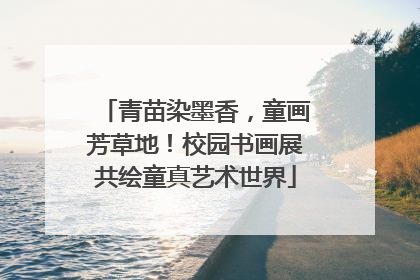 青苗染墨香，童画芳草地！校园书画展共绘童真艺术世界