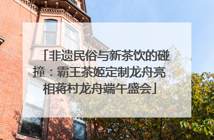 非遗民俗与新茶饮的碰撞：霸王茶姬定制龙舟亮相蒋村龙舟端午盛会