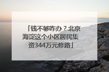 钱不够咋办？北京海淀这个小区居民集资344万元修路