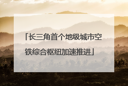 长三角首个地级城市空铁综合枢纽加速推进