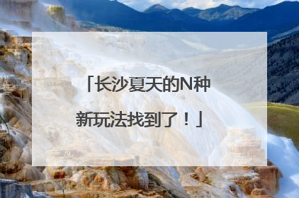 长沙夏天的N种新玩法找到了！