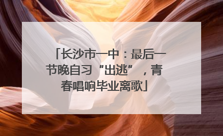 长沙市一中：最后一节晚自习“出逃”，青春唱响毕业离歌