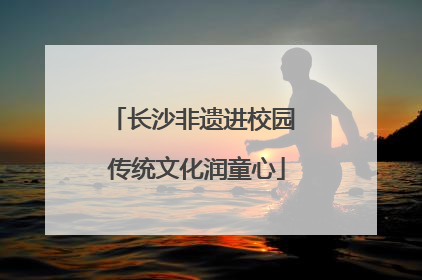 长沙非遗进校园 传统文化润童心