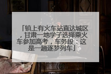 镇上有火车站直达城区，甘肃一地学子选择乘火车参加高考，车务段：这是一趟逐梦列车