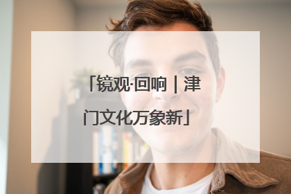 镜观·回响｜津门文化万象新