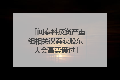闻泰科技资产重组相关议案获股东大会高票通过