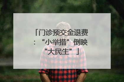 门诊预交金退费：“小举措”倒映“大民生”