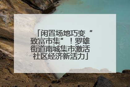 闲置场地巧变“致富市集”！罗雄街道南城集市激活社区经济新活力