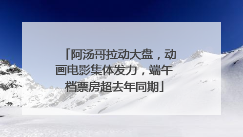 阿汤哥拉动大盘，动画电影集体发力，端午档票房超去年同期