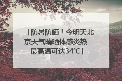 防暑防晒！今明天北京天气晴晒体感炎热 最高温可达34℃