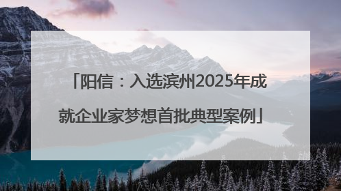 阳信：入选滨州2025年成就企业家梦想首批典型案例