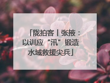 陇拍客丨张掖：以训应“汛”锻造水域救援尖兵
