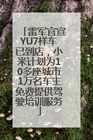 雷军官宣YU7样车已到店，小米计划为10多座城市1万名车主免费提供驾驶培训服务