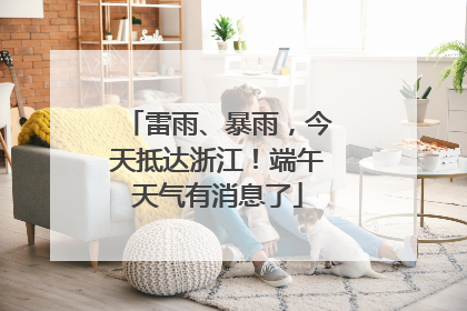 雷雨、暴雨，今天抵达浙江！端午天气有消息了