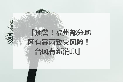 预警！福州部分地区有暴雨致灾风险！台风有新消息