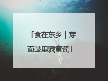 食在东乡｜芽面鼓里藏童谣