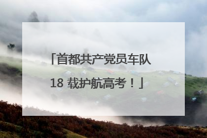首都共产党员车队 18 载护航高考！