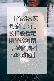 首都名医到家门：闫长祥教授定期坐诊河南，破解脑科就医难题