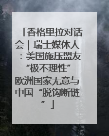 香格里拉对话会｜瑞士媒体人：美国施压盟友“极不理性” 欧洲国家无意与中国“脱钩断链”