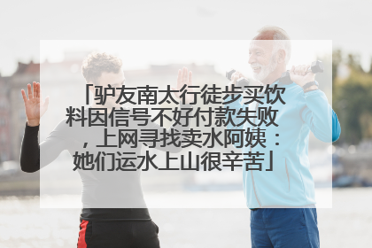 驴友南太行徒步买饮料因信号不好付款失败，上网寻找卖水阿姨：她们运水上山很辛苦