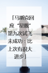 马斯克回应“星舰”第九次试飞未成功：比上次有很大进步