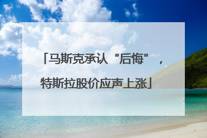 马斯克承认“后悔”，特斯拉股价应声上涨