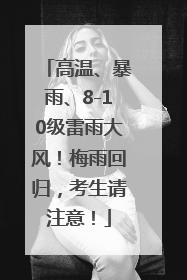 高温、暴雨、8-10级雷雨大风！梅雨回归，考生请注意！