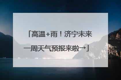 高温+雨！济宁未来一周天气预报来啦→