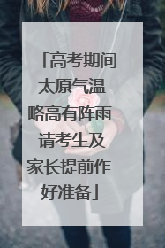 高考期间 太原气温略高有阵雨 请考生及家长提前作好准备