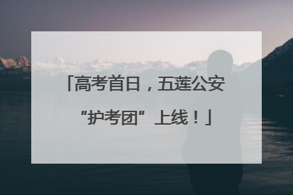 高考首日，五莲公安“护考团”上线！